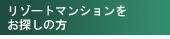 リゾートマンションをお探しの方